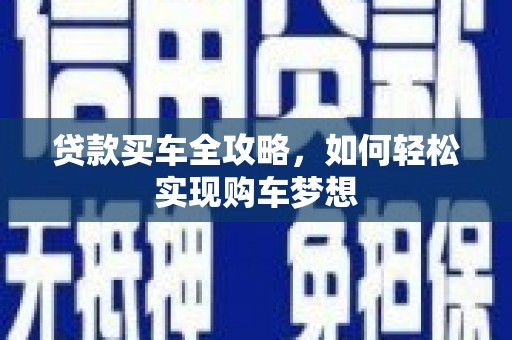 安塞贷款买车全攻略，如何轻松实现购车梦想