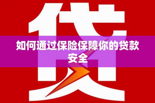 安塞如何通过保险保障你的贷款安全