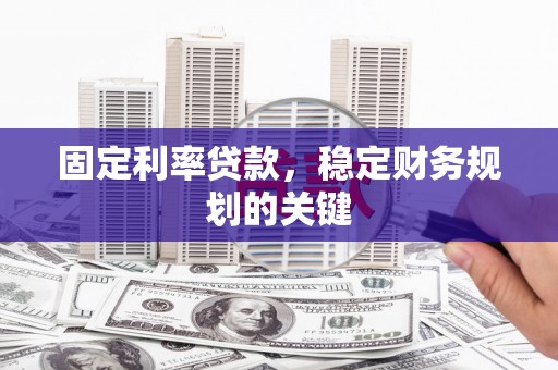 安塞固定利率贷款，稳定财务规划的关键