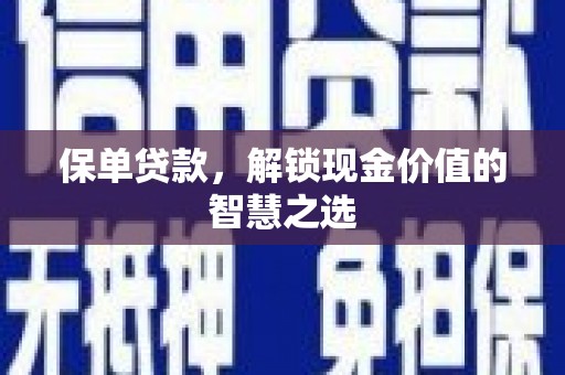 安塞保单贷款，解锁现金价值的智慧之选