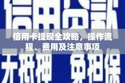 安塞信用卡提现全攻略，操作流程、费用及注意事项