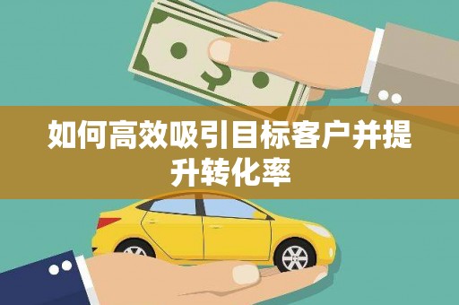 安塞如何高效吸引目标客户并提升转化率