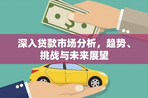安塞深入贷款市场分析，趋势、挑战与未来展望