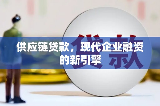 安塞供应链贷款，现代企业融资的新引擎