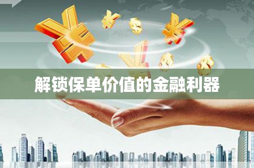 安塞解锁保单价值的金融利器