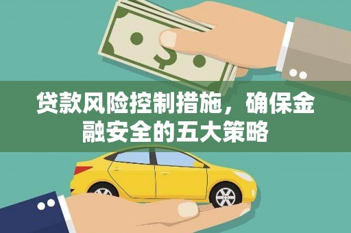 安塞贷款风险控制措施，确保金融安全的五大策略