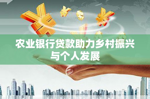 安塞农业银行贷款助力乡村振兴与个人发展