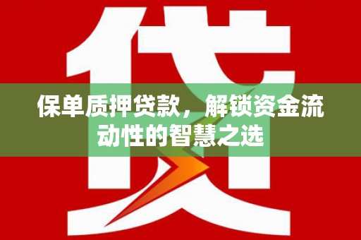 安塞保单质押贷款，解锁资金流动性的智慧之选
