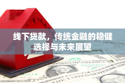 安塞线下贷款，传统金融的稳健选择与未来展望