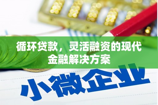 安塞循环贷款，灵活融资的现代金融解决方案
