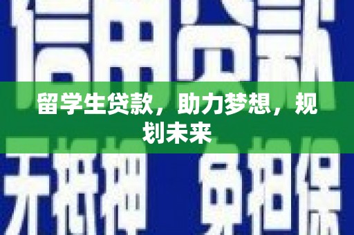 安塞留学生贷款，助力梦想，规划未来