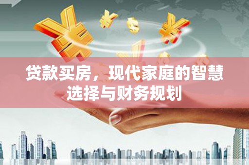 安塞贷款买房，现代家庭的智慧选择与财务规划