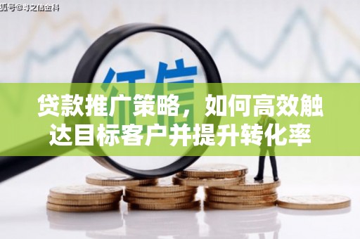 安塞贷款推广策略，如何高效触达目标客户并提升转化率