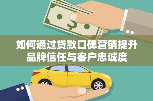 安塞如何通过贷款口碑营销提升品牌信任与客户忠诚度