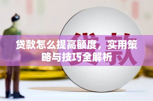 安塞贷款怎么提高额度，实用策略与技巧全解析