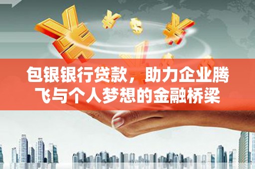 安塞包银银行贷款，助力企业腾飞与个人梦想的金融桥梁