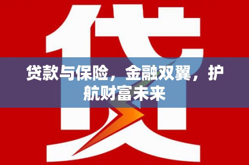安塞贷款与保险，金融双翼，护航财富未来