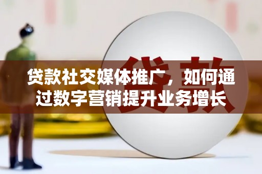 安塞贷款社交媒体推广，如何通过数字营销提升业务增长