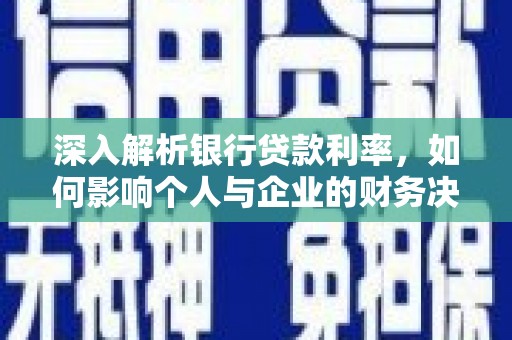 安塞深入解析银行贷款利率，如何影响个人与企业的财务决策