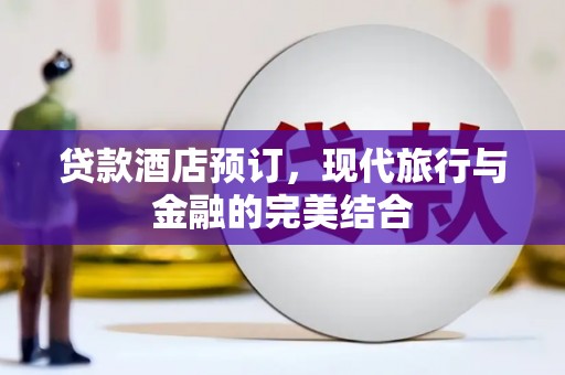 安塞贷款酒店预订，现代旅行与金融的完美结合
