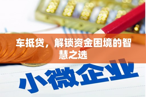安塞车抵贷，解锁资金困境的智慧之选