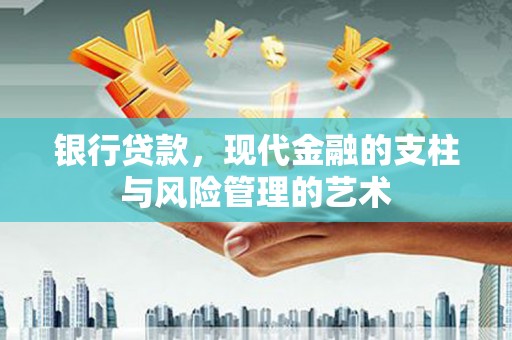 安塞银行贷款，现代金融的支柱与风险管理的艺术