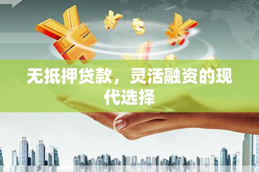 安塞无抵押贷款，灵活融资的现代选择