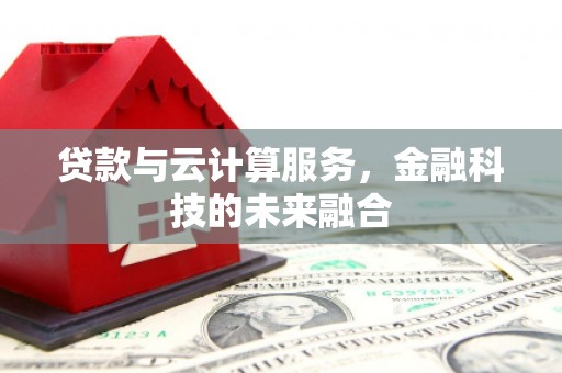 安塞贷款与云计算服务，金融科技的未来融合