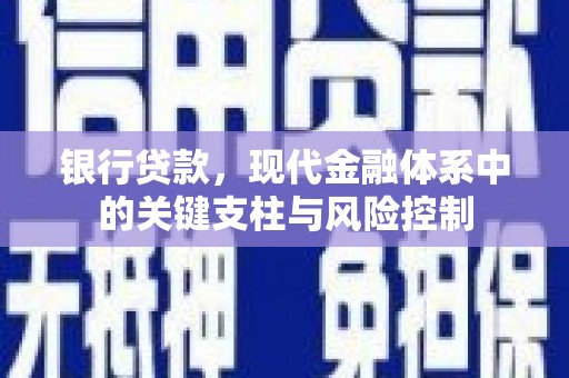 安塞银行贷款，现代金融体系中的关键支柱与风险控制