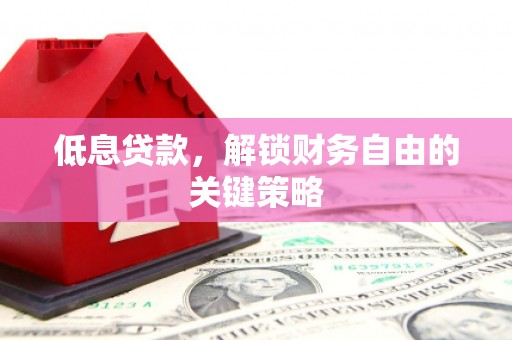 安塞低息贷款，解锁财务自由的关键策略