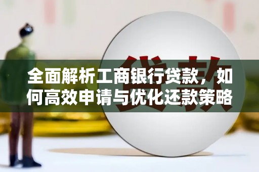 安塞全面解析工商银行贷款，如何高效申请与优化还款策略