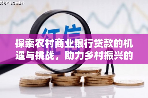 安塞探索农村商业银行贷款的机遇与挑战，助力乡村振兴的金融引擎