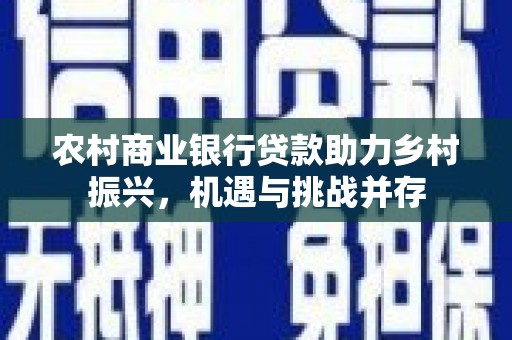 安塞农村商业银行贷款助力乡村振兴，机遇与挑战并存