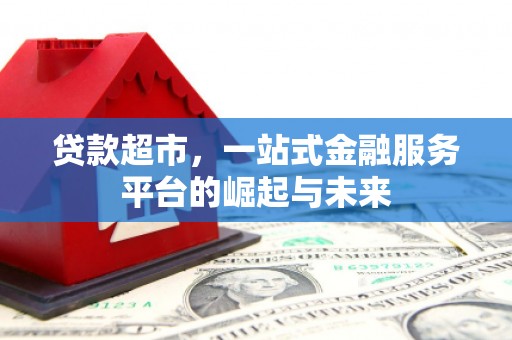安塞贷款超市，一站式金融服务平台的崛起与未来