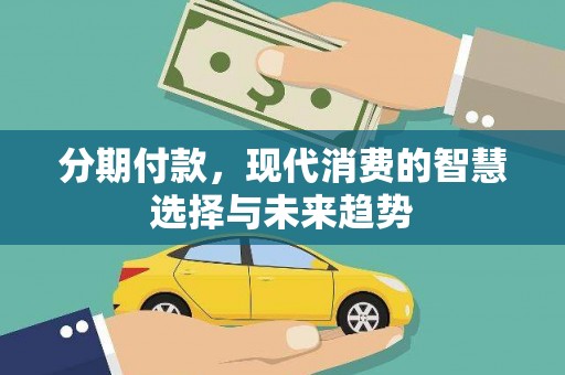 安塞分期付款，现代消费的智慧选择与未来趋势