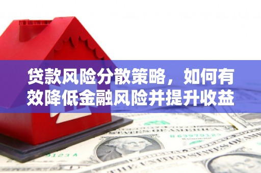 安塞贷款风险分散策略，如何有效降低金融风险并提升收益