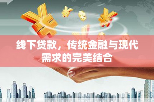 安塞线下贷款，传统金融与现代需求的完美结合