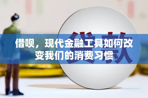 安塞借呗，现代金融工具如何改变我们的消费习惯