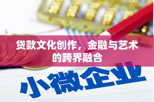 安塞贷款文化创作，金融与艺术的跨界融合
