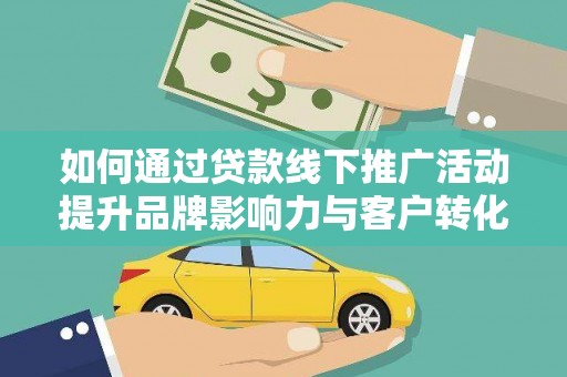 安塞如何通过贷款线下推广活动提升品牌影响力与客户转化率