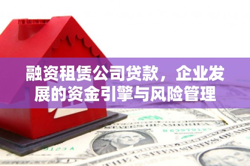 安塞融资租赁公司贷款，企业发展的资金引擎与风险管理