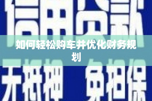 安塞如何轻松购车并优化财务规划