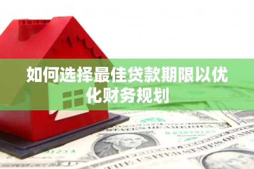 安塞如何选择最佳贷款期限以优化财务规划