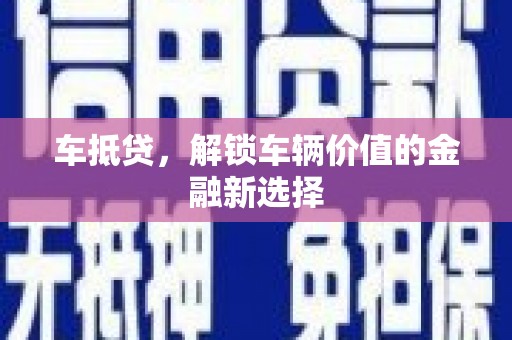 安塞车抵贷，解锁车辆价值的金融新选择