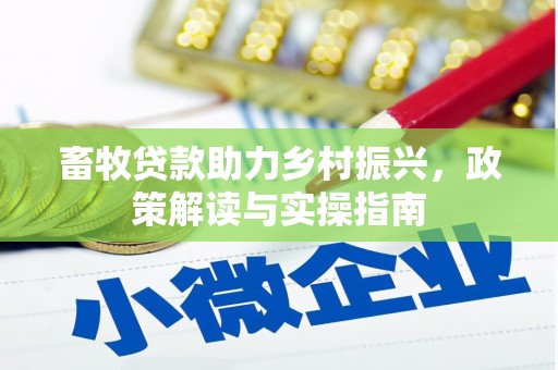 安塞畜牧贷款助力乡村振兴，政策解读与实操指南