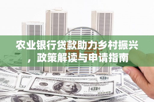 安塞农业银行贷款助力乡村振兴，政策解读与申请指南