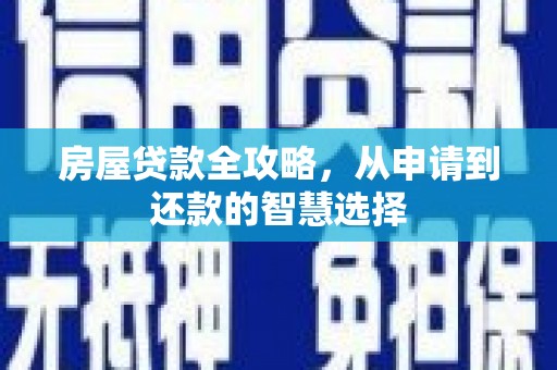 安塞房屋贷款全攻略，从申请到还款的智慧选择