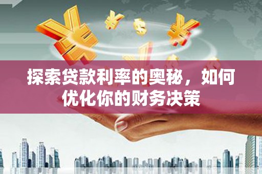 安塞探索贷款利率的奥秘，如何优化你的财务决策