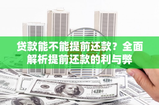 安塞贷款能不能提前还款？全面解析提前还款的利与弊