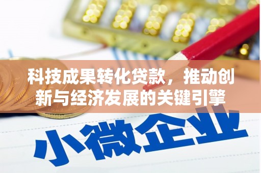 安塞科技成果转化贷款，推动创新与经济发展的关键引擎
